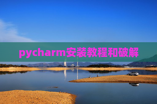 pycharm安装教程和破解 pycharm安装教程和破解